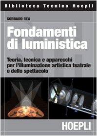 Fondamenti di luministica. Teoria, tecnica e apparecchi per l'illuminazione artistica teatrale e dello spettacolo