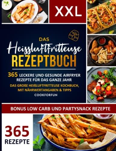 Das XXL Heissluftfritteuse Rezeptbuch: 365 leckere und gesunde Airfryer Rezepte für das ganze Jahr | Das große Heißluftfritteuse Kochbuch, mit ... – Inkl. Low Carb und Partysnack Gerichte