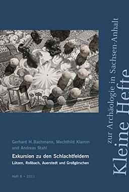 Exkursion zu den Schlachtfeldern Lützen, Roßbach, Auerstedt und Großgörschen: Geschichte, Archäologie, Geologie, Landschaft (Kleine Hefte zur Archäologie in Sachsen-Anhalt)