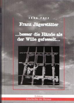 Franz Jägerstätter: ... besser die Hände als der Wille gefesselt...