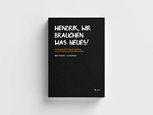 HENDRIK, WIR BRAUCHEN WAS NEUES!: Survival-Guide für die Entwicklung neuer Produkte und Dienstleistungen