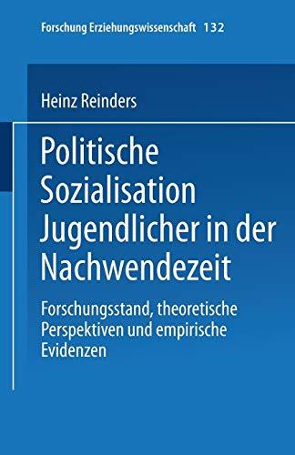 Politische Sozialisation Jugendlicher in der Nachwendezeit: Forschungsstand, Theoretische Perspektiven Und Empirische Evidenzen (Forschung ... Erziehungswissenschaft, 132, Band 132)