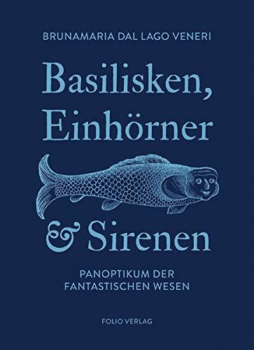 Basilisken, Einhörner und Sirenen: Panoptikum der fantastischen Wesen