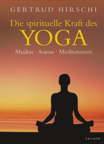 Die spirituelle Kraft des Yoga: Mudras - Asanas - Meditationen