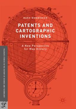 Patents and Cartographic Inventions: A New Perspective for Map History (Palgrave Studies in the History of Science and Technology)