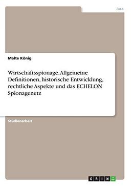 Wirtschaftsspionage. Allgemeine Definitionen, historische Entwicklung, rechtliche Aspekte und das ECHELON Spionagenetz