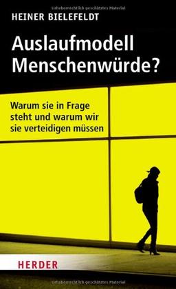 Auslaufmodell Menschenwürde?: Warum Sie in Frage steht und warum wir sie verteidigen müssen