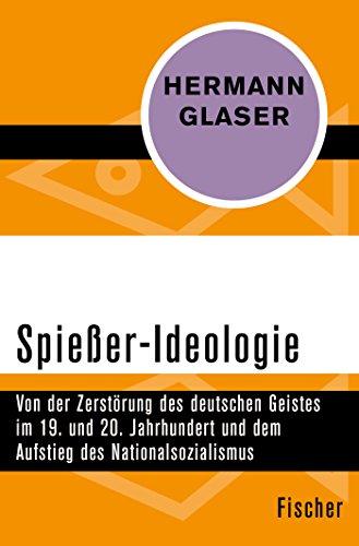 Spießer-Ideologie: Von der Zerstörung des deutschen Geistes im 19. und 20. Jahrhundert und dem Aufstieg des Nationalsozialismus