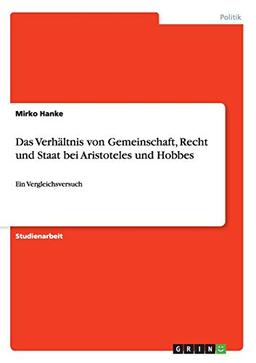 Das Verhältnis von Gemeinschaft, Recht und Staat bei Aristoteles und Hobbes: Ein Vergleichsversuch