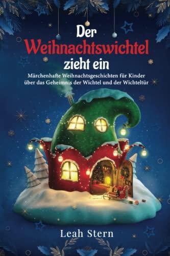 Der Weihnachtswichtel zieht ein: Märchenhafte Weihnachtsgeschichten für Kinder über das Geheimnis der Wichtel und der Wichteltür