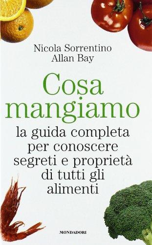 Cosa mangiamo. La guida completa per conoscere segreti e proprietà di tutti gli alimenti