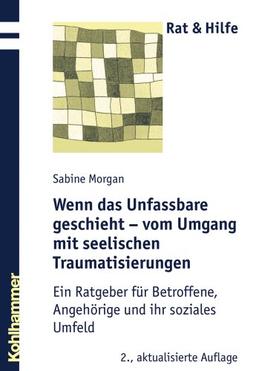 Wenn das Unfassbare geschieht - vom Umgang mit seelischen Traumatisierungen: Ein Ratgeber für Betroffene, Angehörige und ihr soziales Umfeld (Rat & Hilfe)