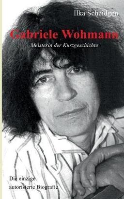 Gabriele Wohmann: Meisterin der Kurzgeschichte: Die einzige autorisierte Biografie