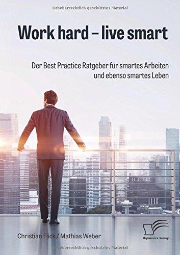 Work hard - live smart. Der Best Practice Ratgeber für smartes Arbeiten und ebenso smartes Leben