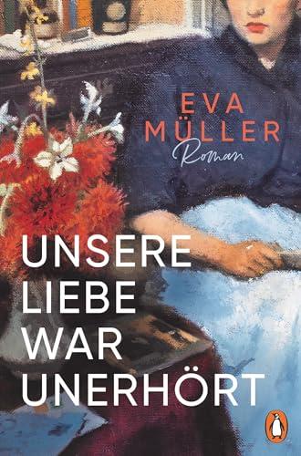 Unsere Liebe war unerhört: Historischer Roman. Eine Geschichte nach wahren Begebenheiten