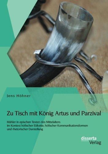 Zu Tisch mit König Artus und Parzival: Mähler in epischen Texten des Mittelalters im Kontext höfischer Etikette, höfischer Kommunikationsformen und rhetorischer Darstellung