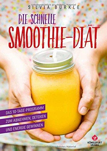 Die schnelle Smoothie-Diät: Das 10-Tage-Programm zum Abnehmen