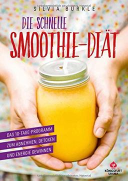 Die schnelle Smoothie-Diät: Das 10-Tage-Programm zum Abnehmen