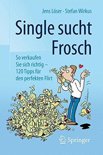 Single sucht Frosch: So verkaufen Sie sich richtig - 120 Tipps für den perfekten Flirt