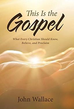 This Is the Gospel: What Every Christian Should Know, Believe, and Proclaim