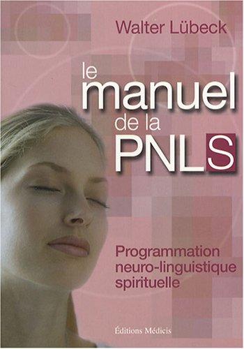 Le manuel de la PNLS : programmation neuro-linguistique spirituelle : techniques mentales de liaison hamonieuse entre le coeur et la raison, stimulaiton de la vitalité