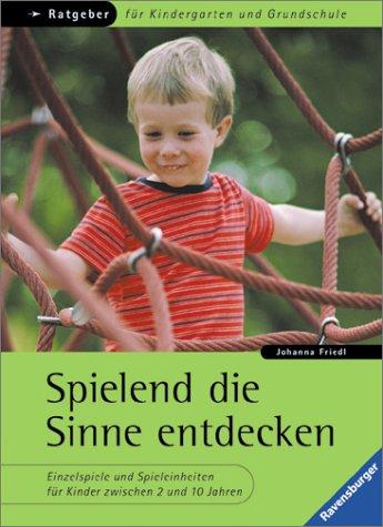 Ratgeber für Kindergarten und Grundschule: Spielend die Sinne entdecken: Einzelspiele und Spieleinheiten für Kinder zwischen 2 und 10 Jahren