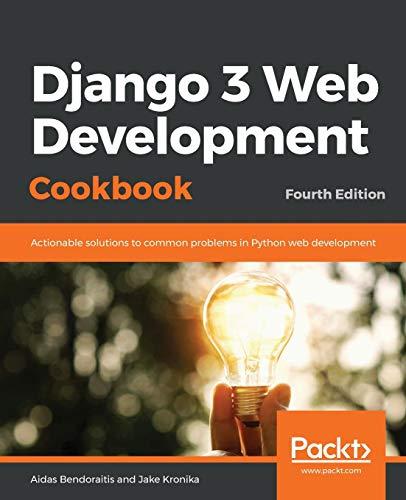 Django 3 Web Development Cookbook: Actionable solutions to common problems in Python web development, 4th Edition: Fourth Edition