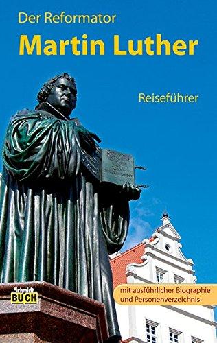 Der Reformator Martin Luther - Reiseführer: Ein Führer zu bedeutenden Wirkungsstätten des Reformators in Deutschland (Stadt- und Reiseführer)