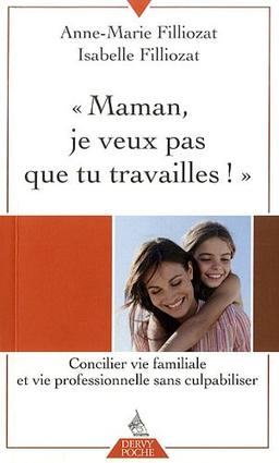 Maman, je ne veux pas que tu travailles ! : concilier vie familiale et vie professionnelle sans culpabiliser