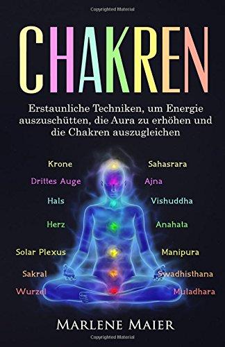 Chakren: Erstaunliche Techniken, um Energie auszuschütten, die Aura zu erhöhen und die Chakren auszugleichen (Die Wichtigkeit von Gleichgewicht & Meditation)