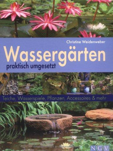 Wassergärten praktisch umgesetzt: Teiche, Wasserspiele, Pflanzen, Accessoires und mehr: Teiche, Pflanzen, Accesoires & mehr