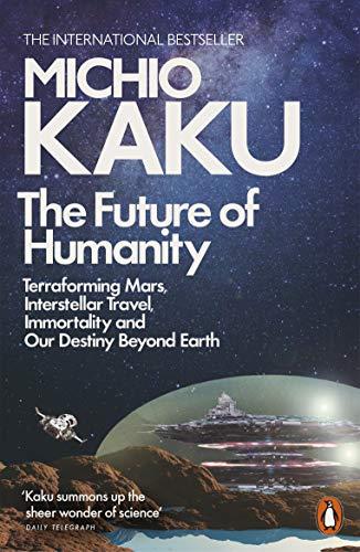 The Future of Humanity: Terraforming Mars, Interstellar Travel, Immortality, and Our Destiny Beyond