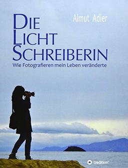 Die Lichtschreiberin: Wie Fotografieren mein Leben veränderte