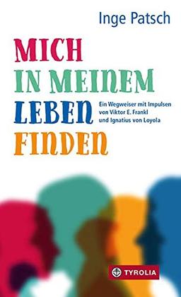 Mich in meinem Leben finden: Ein Wegweiser mit Impulsen von Viktor E. Frankl und Ignatius von Loyola