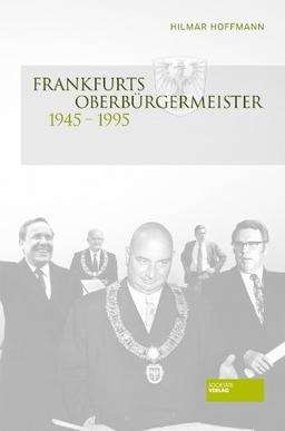 Frankfurts Oberbürgermeister 1945 - 1995: Ein Beitrag zur Kulturgeschichte der Stadt