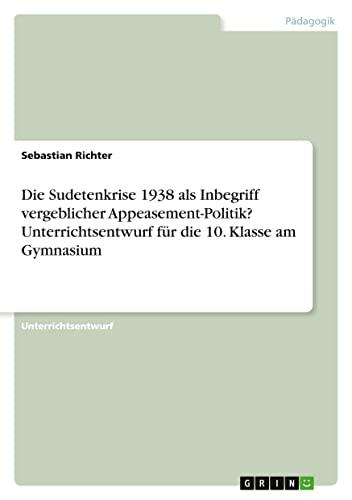 Die Sudetenkrise 1938 als Inbegriff vergeblicher Appeasement-Politik? Unterrichtsentwurf für die 10. Klasse am Gymnasium