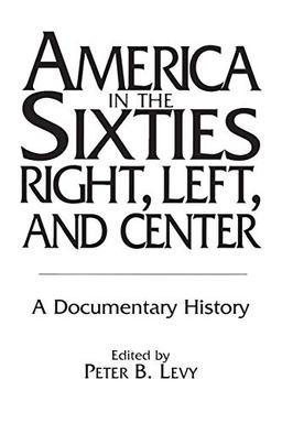 America in the Sixties--Right, Left, and Center: A Documentary History (History; 60)