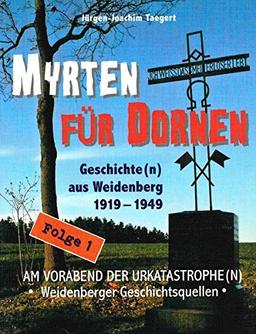 Myrten für Dornen: Geschichte(n) aus Weidenberg 1919-1949 - Am Vorabend der Urkatastrophe(n): AM VORABEND DER URKATASTROPHE(N) - Weidenberger ... / Geschichte(n) aus Weidenberg 1919-1945)