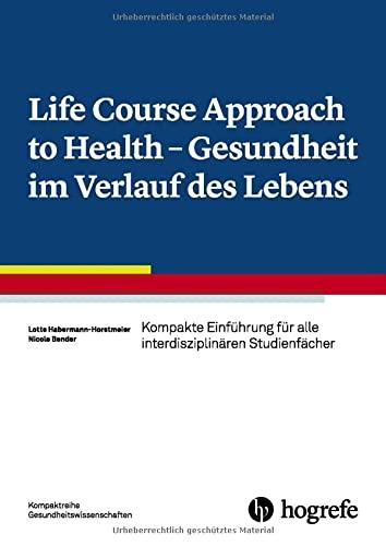 Life Course Approach to Health - Gesundheit im Verlauf des Lebens: Kompakte Einführung für alle interdisziplinären Studienfächer