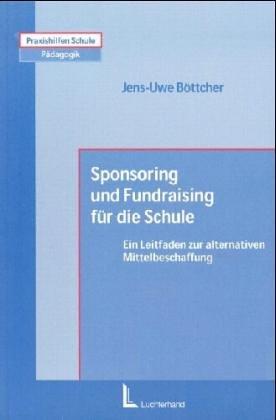 Sponsoring und Fundraising für die Schule. Ein Leitfaden zur alternativen Mittelbeschaffung