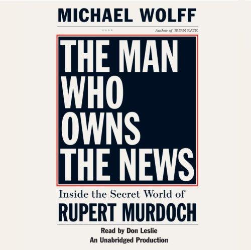 The Man Who Owns the News: Inside the Secret World of Rupert Murdoch