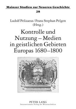 Kontrolle und Nutzung - Medien in geistlichen Gebieten Europas 1680-1800 (Mainzer Studien zur Neueren Geschichte)