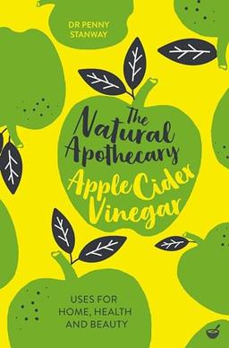 The Natural Apothecary: Apple Cider Vinegar: Tips for Home, Health and Beauty (Nature's Apothecary, Band 1)