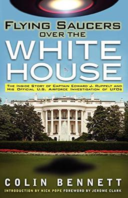 Flying Saucers over the White House: The Inside Story of Captain Edward J. Ruppelt and His Official U.S. Airforce Investigation of UFOs