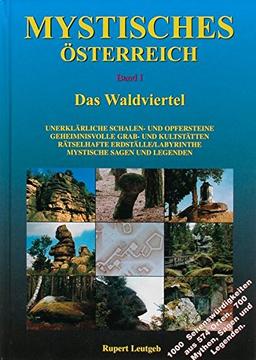 Mystisches Österreich. Band 1: Waldviertel: Unerklärliche Schalen- und Opfersteine /Geheimnisvolle Grab- und Kultstätten /Rätselhafte Erdställe/Labyrinthe /Mystische Sagen und Legenden