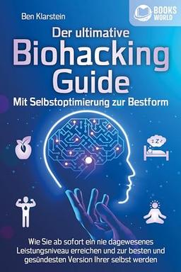 Der ultimative BIOHACKING GUIDE - Mit Selbstoptimierung zur Bestform: Wie Sie ab sofort ein nie dagewesenes Leistungsniveau erreichen und zur besten und gesündesten Version Ihrer selbst werden