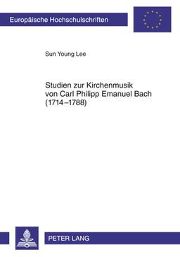 Studien zur Kirchenmusik von Carl Philipp Emanuel Bach (1714-1788) (Europäische Hochschulschriften - Reihe XXXVI)