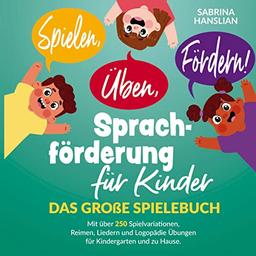 Spielen, Üben, Fördern! Sprachförderung für Kinder.: Das große Spielebuch mit über 250 Spielvariationen, Reimen, Liedern und Logopädie Übungen für Kindergarten, Kita und zu Hause.