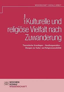 Kulturelle und religiöse Vielfalt nach Zuwanderung: Theoretische Grundlagen - Handlungsansätze - Übungen zur Kultur- und Religionssensibilität (Wochenschau Wissenschaft)