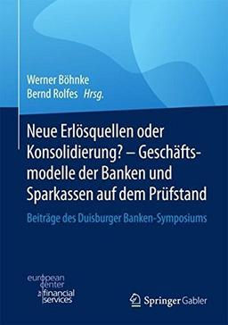 Neue Erlösquellen oder Konsolidierung? - Geschäftsmodelle der Banken und Sparkassen auf dem Prüfstand: Beiträge des Duisburger Banken-Symposiums